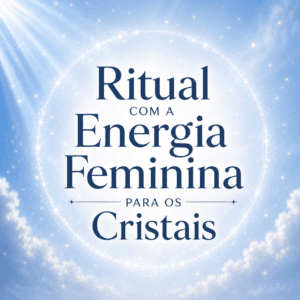Ritual com a Energia Feminina para os Cristais (Gratuito)